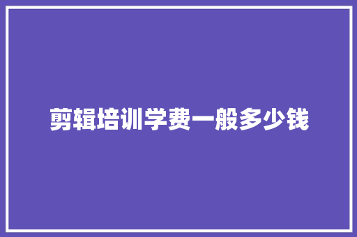 剪辑培训学费一般多少钱
