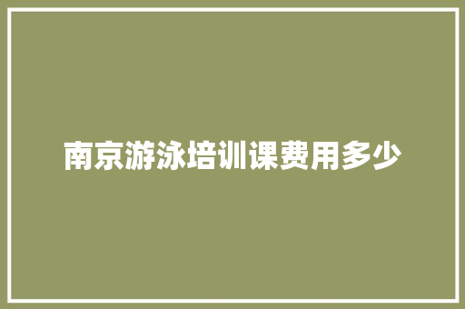 南京游泳培训课费用多少