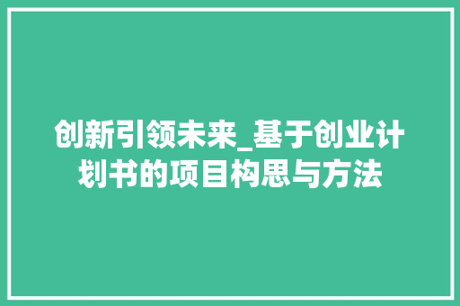 创新引领未来_基于创业计划书的项目构思与方法