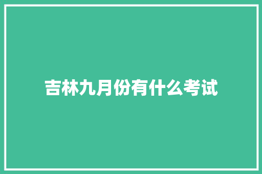 吉林九月份有什么考试 范文资源