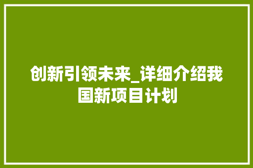 创新引领未来_详细介绍我国新项目计划