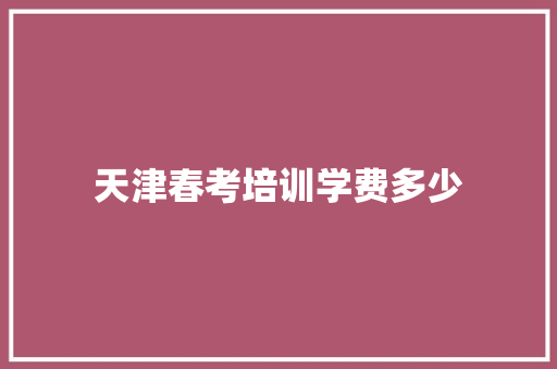 天津春考培训学费多少