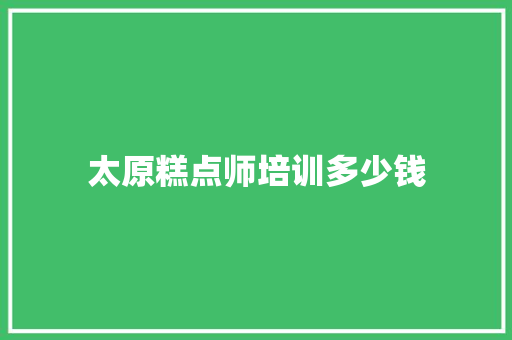 太原糕点师培训多少钱