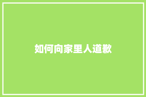 如何向家里人道歉 职场应用