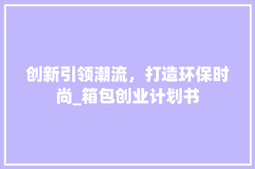 创新引领潮流，打造环保时尚_箱包创业计划书