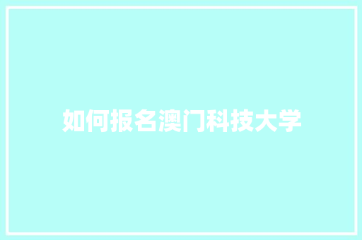 如何报名澳门科技大学 范文参考