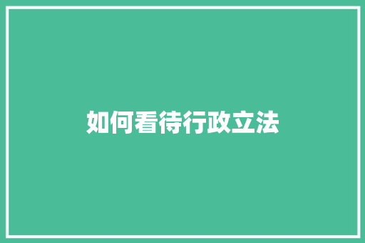 如何看待行政立法 范文参考