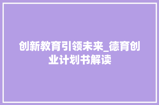 创新教育引领未来_德育创业计划书解读