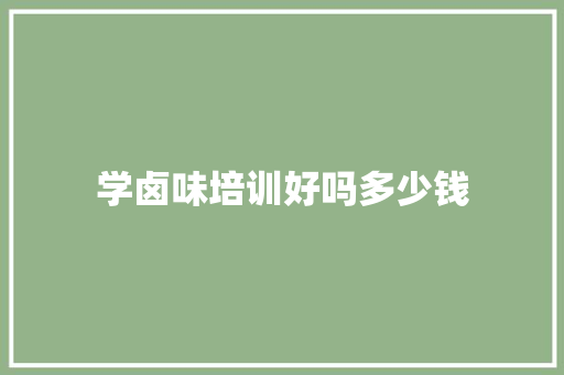 学卤味培训好吗多少钱