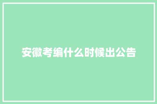 安徽考编什么时候出公告 范文资源