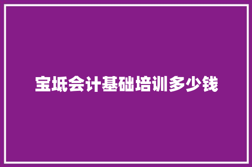 宝坻会计基础培训多少钱
