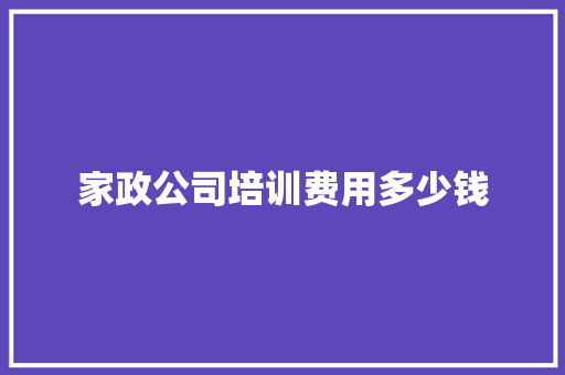 家政公司培训费用多少钱