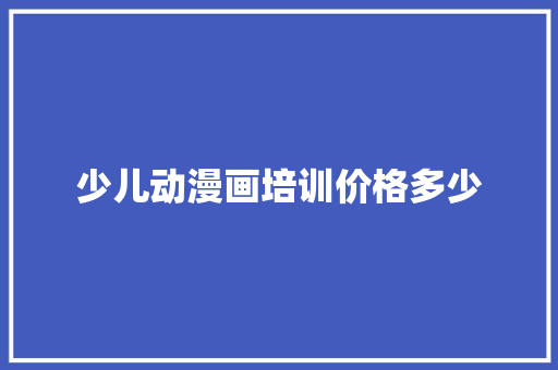 少儿动漫画培训价格多少