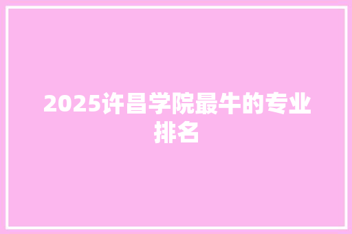 2025许昌学院最牛的专业排名