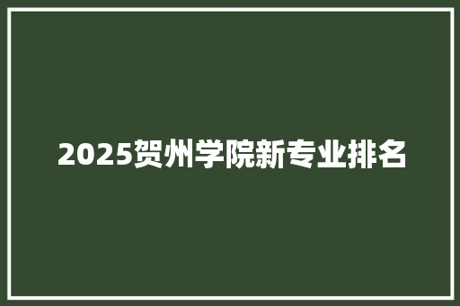2025贺州学院新专业排名