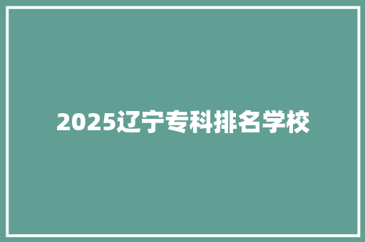 2025辽宁专科排名学校