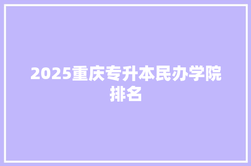 2025重庆专升本民办学院排名