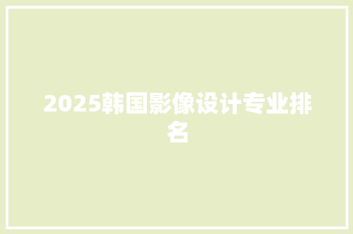 2025韩国影像设计专业排名