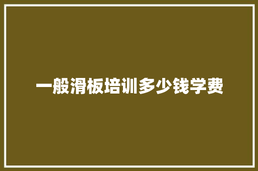 一般滑板培训多少钱学费