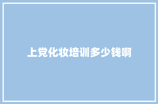 上党化妆培训多少钱啊