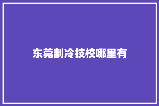 东莞制冷技校哪里有