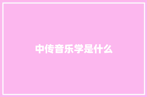 中传音乐学是什么 范文精选网