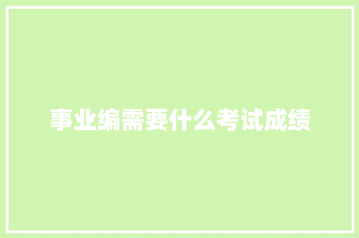 事业编需要什么考试成绩 范文精选网