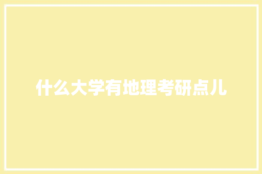 什么大学有地理考研点儿 范文参考