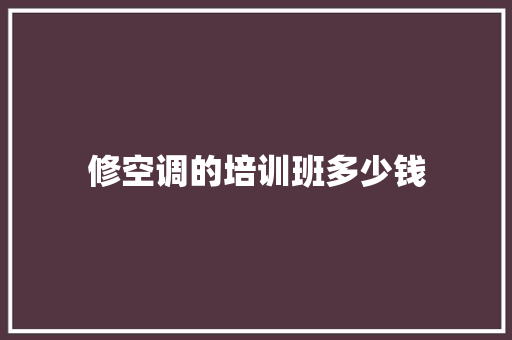 修空调的培训班多少钱 范文资源