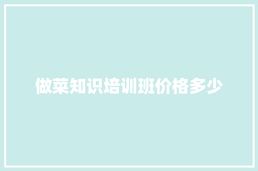 做菜知识培训班价格多少