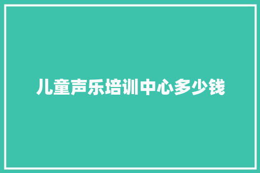 儿童声乐培训中心多少钱