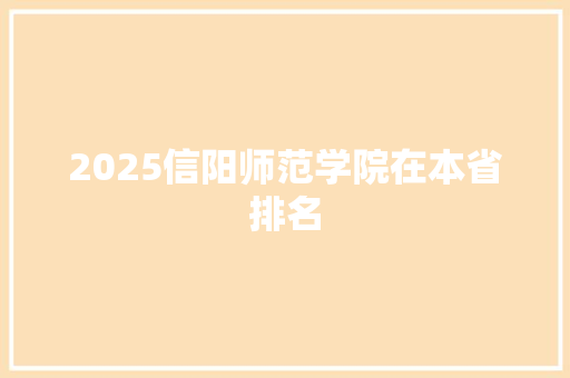 2025信阳师范学院在本省排名
