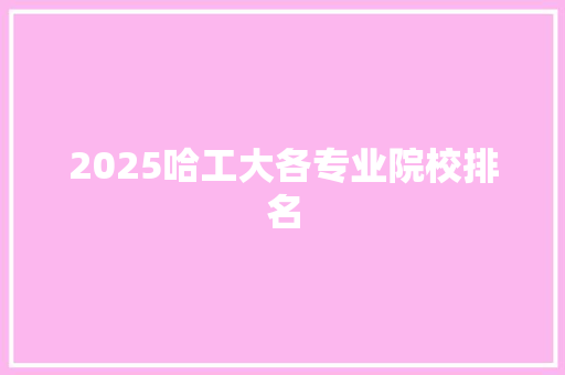 2025哈工大各专业院校排名 优秀范文
