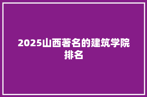 2025山西著名的建筑学院排名