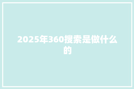 2025年360搜索是做什么的