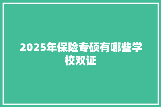 2025年保险专硕有哪些学校双证 范文精选网