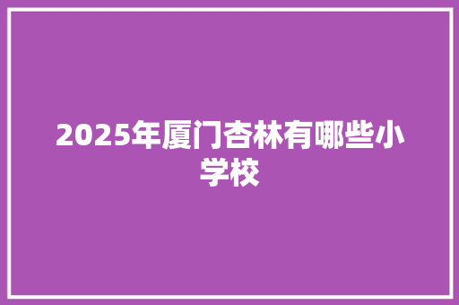 2025年厦门杏林有哪些小学校