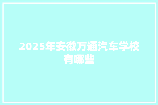 2025年安徽万通汽车学校有哪些