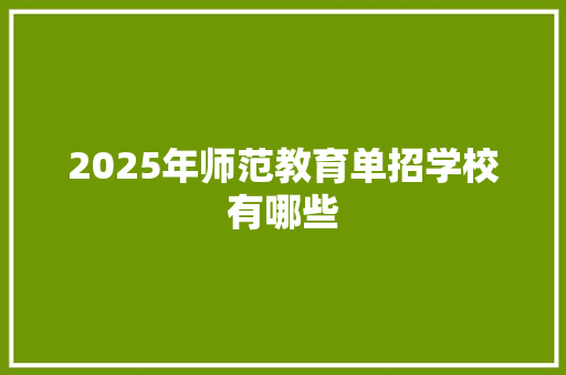 2025年师范教育单招学校有哪些 范文之家