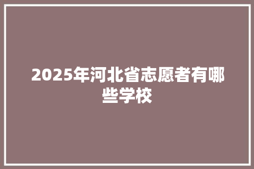 2025年河北省志愿者有哪些学校 范文参考