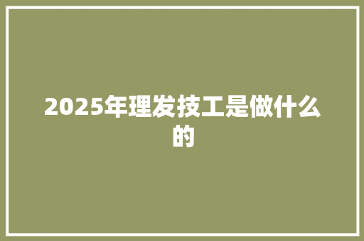 2025年理发技工是做什么的 范文精选网
