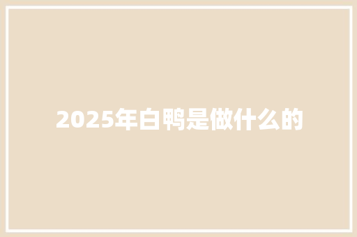 2025年白鸭是做什么的 范文之家