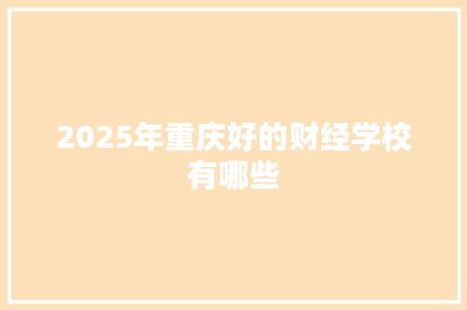 2025年重庆好的财经学校有哪些 合同协议