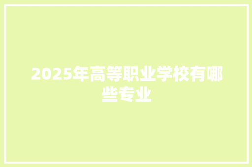 2025年高等职业学校有哪些专业