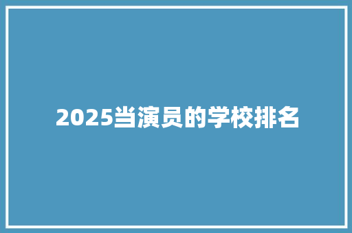2025当演员的学校排名 范文参考
