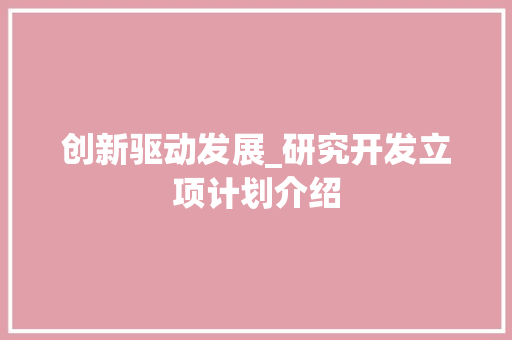 创新驱动发展_研究开发立项计划介绍