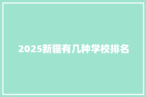 2025新疆有几种学校排名 商业计划书范文