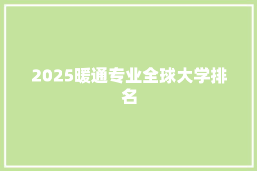 2025暖通专业全球大学排名 商业计划书范文