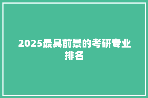 2025最具前景的考研专业排名