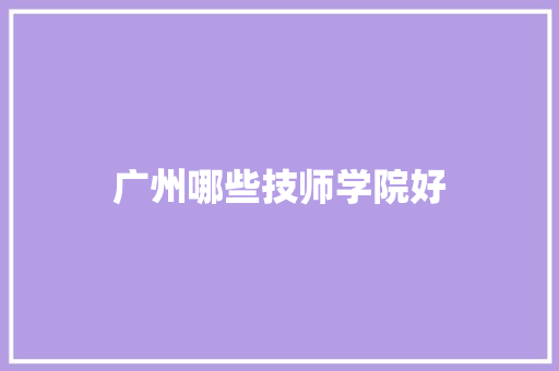 广州哪些技师学院好